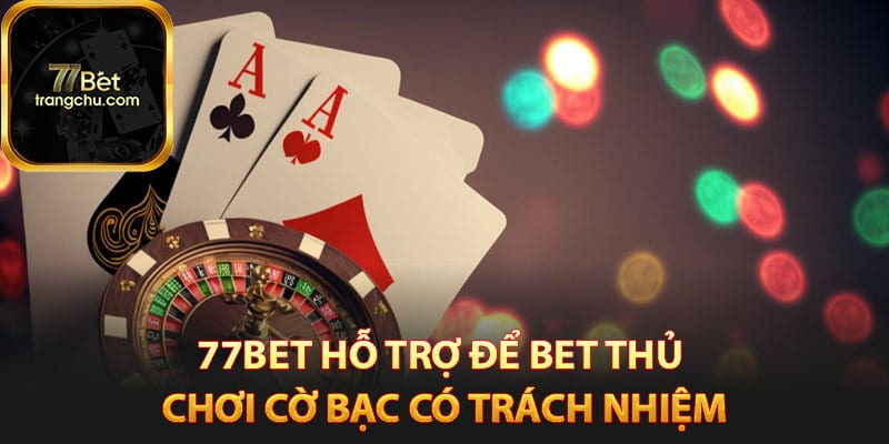 77bet hỗ trợ để bet thủ chơi cờ bạc có trách nhiệm