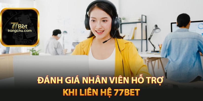 Đánh giá nhân viên hỗ trợ khi liên hệ 77bet