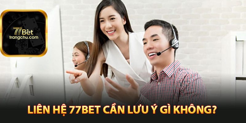 Liên hệ 77bet cần lưu ý gì không?