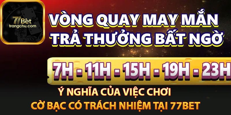 Ý nghĩa của việc chơi cờ bạc có trách nhiệm tại 77bet