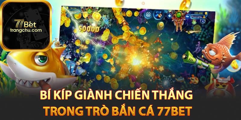 Bí kíp giành chiến thắng trong trò bắn cá 77bet