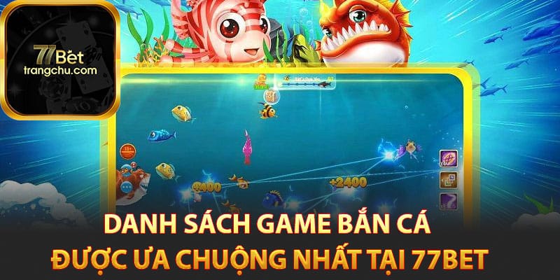 Danh sách game bắn cá được ưa chuộng nhất tại 77bet