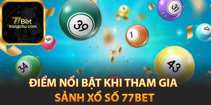 Điểm nổi bật khi tham gia sảnh xổ số 77bet