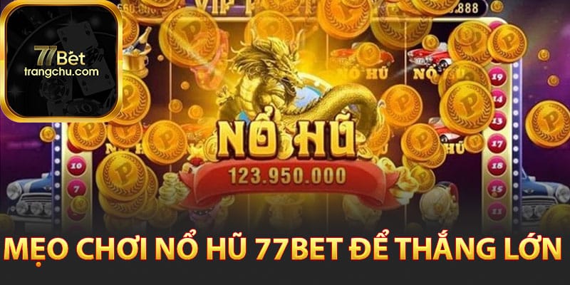 Mẹo chơi nổ hũ 77bet để thắng lớn